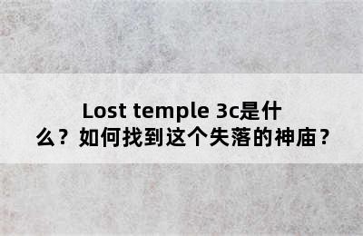 Lost temple 3c是什么？如何找到这个失落的神庙？